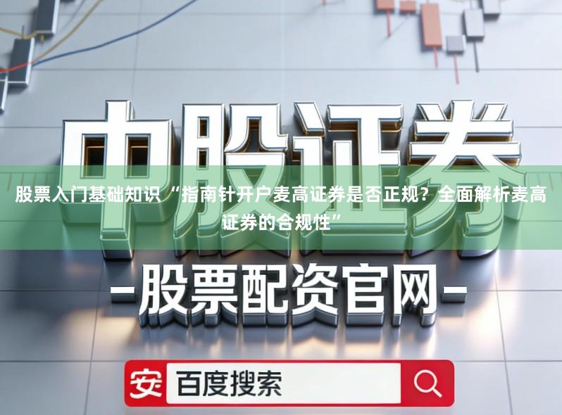 股票入门基础知识 “指南针开户麦高证券是否正规？全面解析麦高证券的合规性”