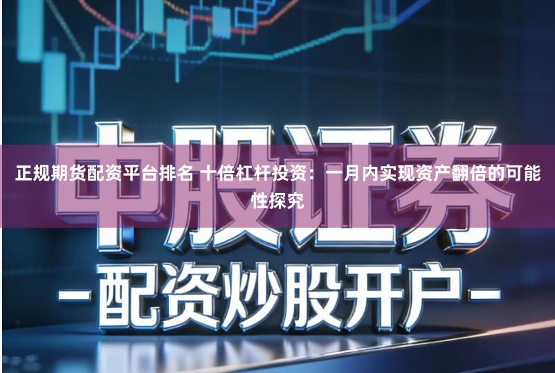 正规期货配资平台排名 十倍杠杆投资：一月内实现资产翻倍的可能性探究