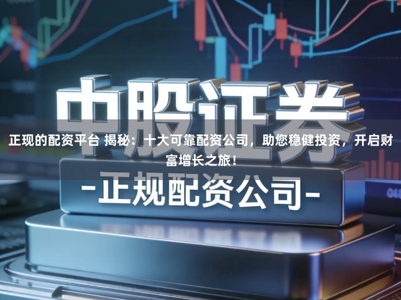 正现的配资平台 揭秘：十大可靠配资公司，助您稳健投资，开启财富增长之旅！