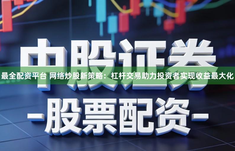 最全配资平台 网络炒股新策略:杠杆交易助力投资者实现收益最大化