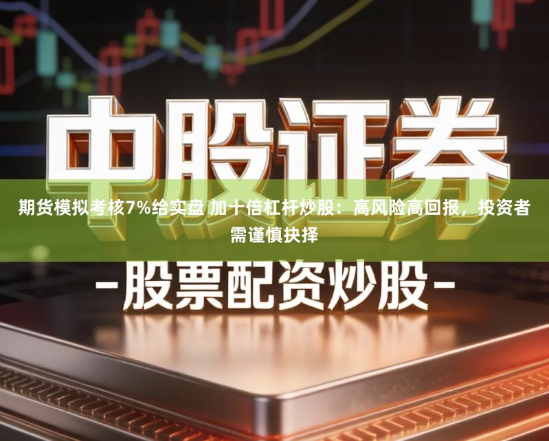 期货模拟考核7%给实盘 加十倍杠杆炒股：高风险高回报，投资者需谨慎抉择