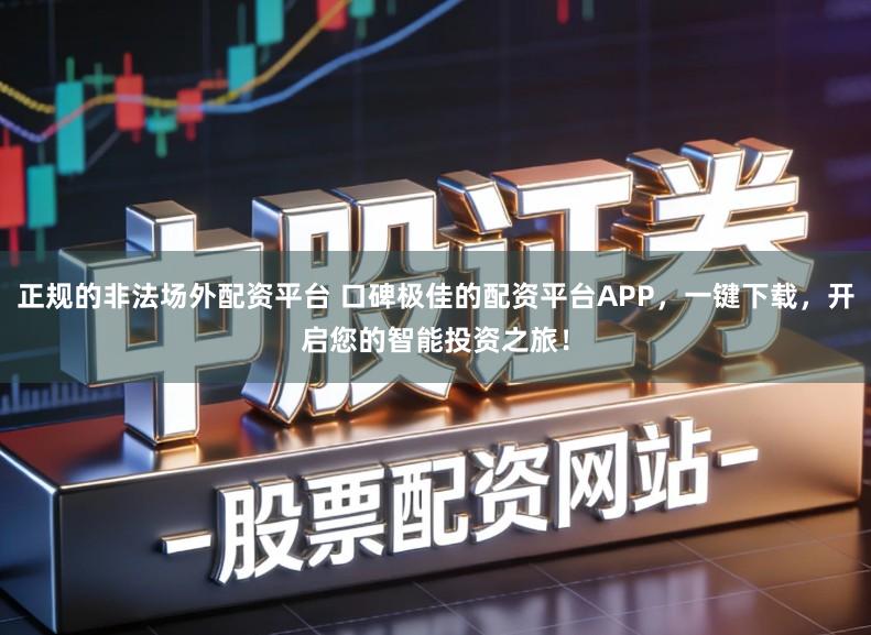 正规的非法场外配资平台 口碑极佳的配资平台APP,一键下载,开启您的智能投资之旅!