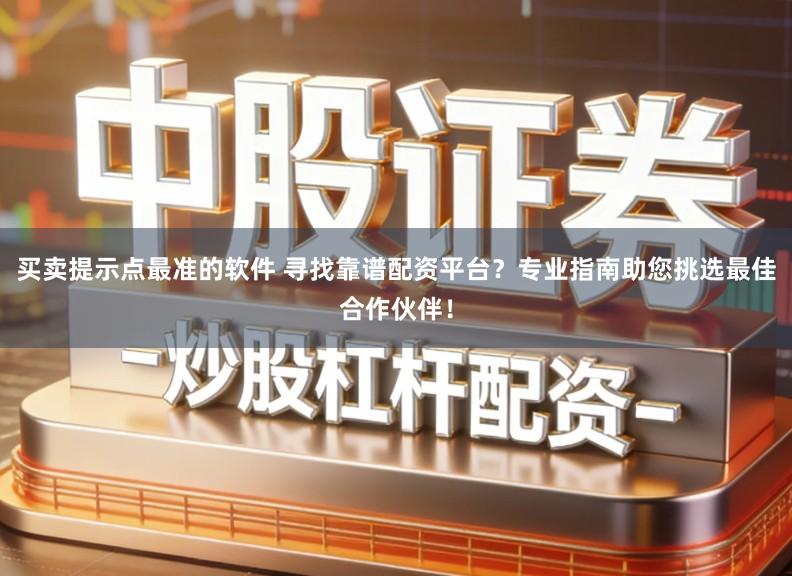 买卖提示点最准的软件 寻找靠谱配资平台？专业指南助您挑选最佳合作伙伴！