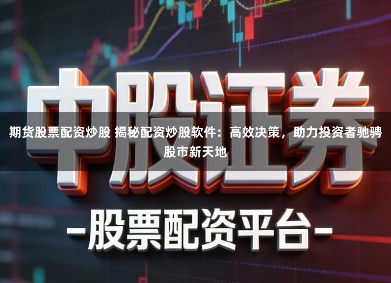 期货股票配资炒股 揭秘配资炒股软件:高效决策,助力投资者驰骋股市新天地