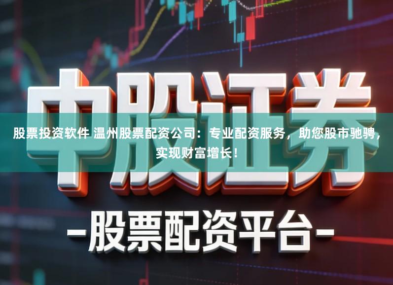 股票投资软件 温州股票配资公司:专业配资服务,助您股市驰骋,实现财富增长!