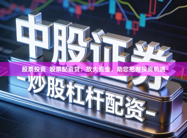 股票投资 股票配资贷:放大资金,助您把握投资机遇