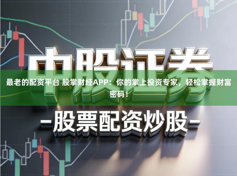 最老的配资平台 股掌财经APP：你的掌上投资专家，轻松掌握财富密码！