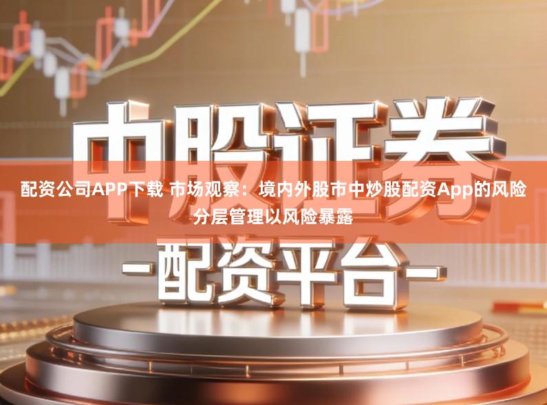 配资公司APP下载 市场观察:境内外股市中炒股配资App的风险分层管理以风险暴露