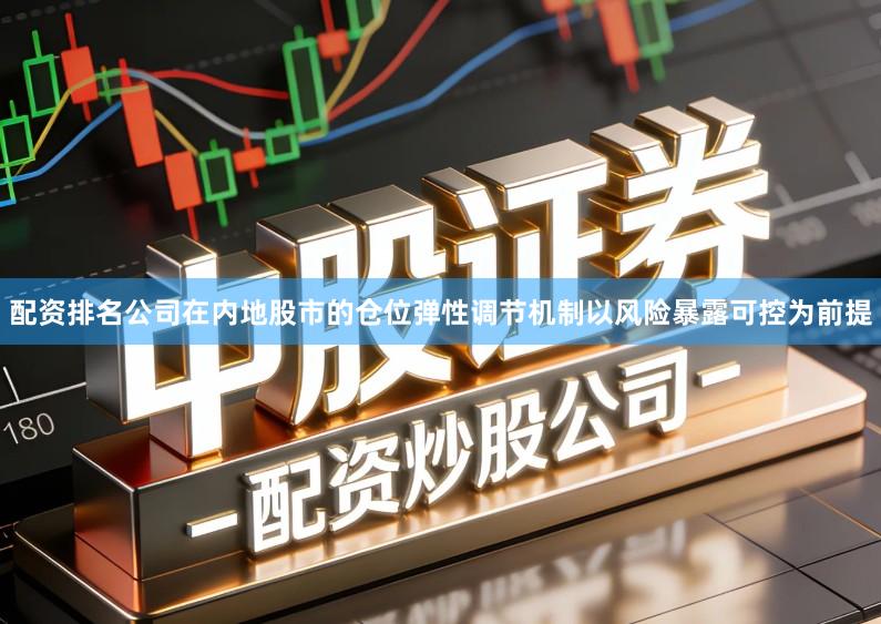配资排名公司在内地股市的仓位弹性调节机制以风险暴露可控为前提