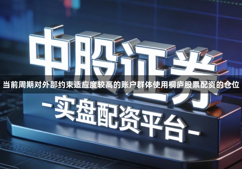 当前周期对外部约束适应度较高的账户群体使用桐庐股票配资的仓位