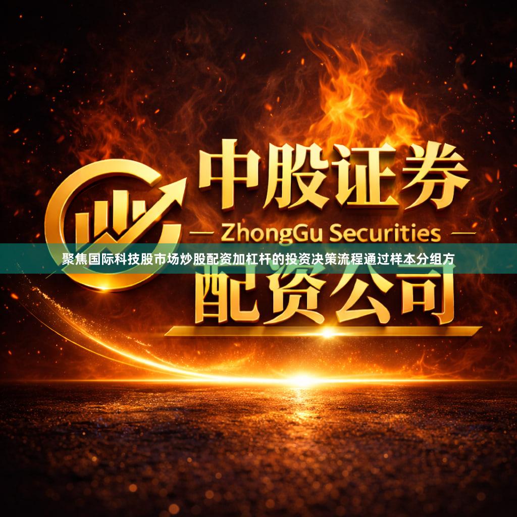 聚焦国际科技股市场炒股配资加杠杆的投资决策流程通过样本分组方