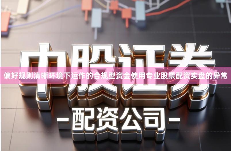 偏好规则清晰环境下运作的合规型资金使用专业股票配资实盘的异常
