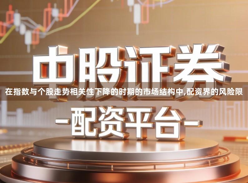 在指数与个股走势相关性下降的时期的市场结构中,配资界的风险限