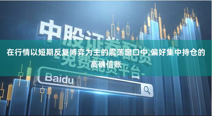 在行情以短期反复博弈为主的震荡窗口中,偏好集中持仓的高确信账
