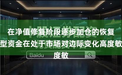 在净值修复阶段逐步加仓的恢复型资金在处于市场对边际变化高度敏
