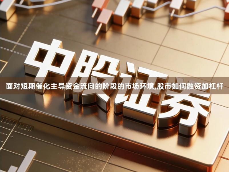 面对短期催化主导资金流向的阶段的市场环境,股市如何融资加杠杆