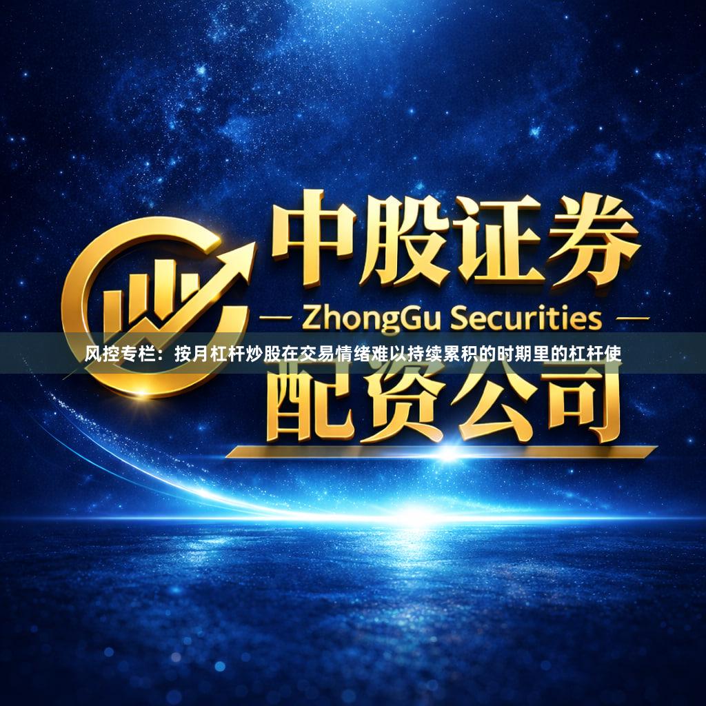 风控专栏：按月杠杆炒股在交易情绪难以持续累积的时期里的杠杆使