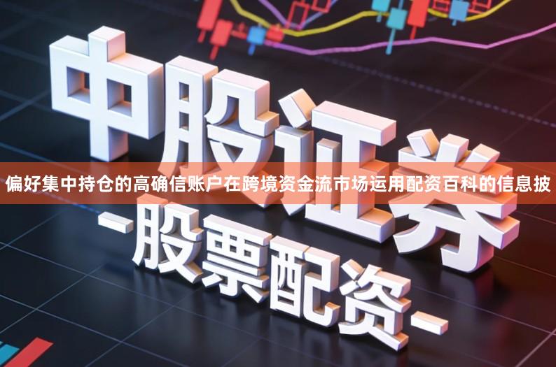 偏好集中持仓的高确信账户在跨境资金流市场运用配资百科的信息披