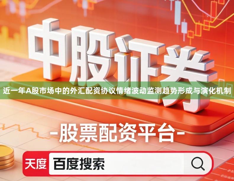 近一年A股市场中的外汇配资协议情绪波动监测趋势形成与演化机制