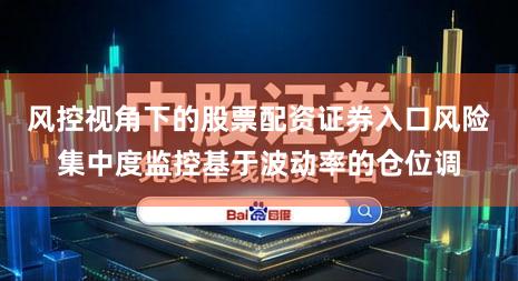 风控视角下的股票配资证券入口风险集中度监控基于波动率的仓位调