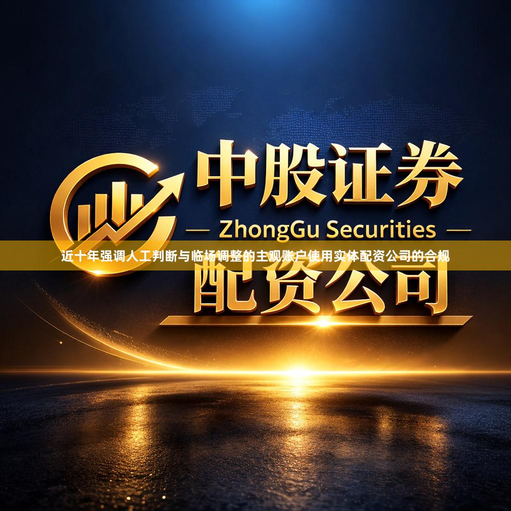 近十年强调人工判断与临场调整的主观账户使用实体配资公司的合规