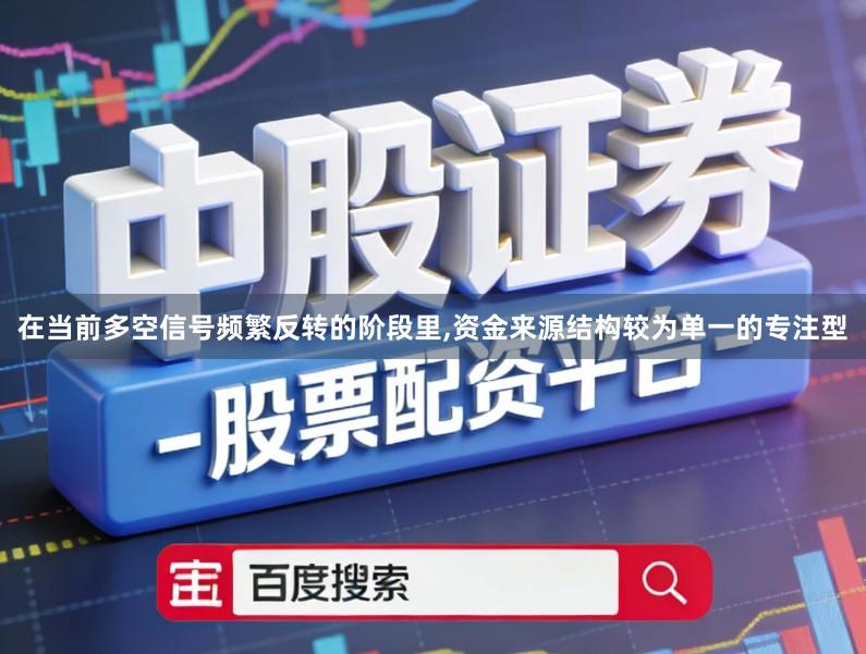 在当前多空信号频繁反转的阶段里,资金来源结构较为单一的专注型