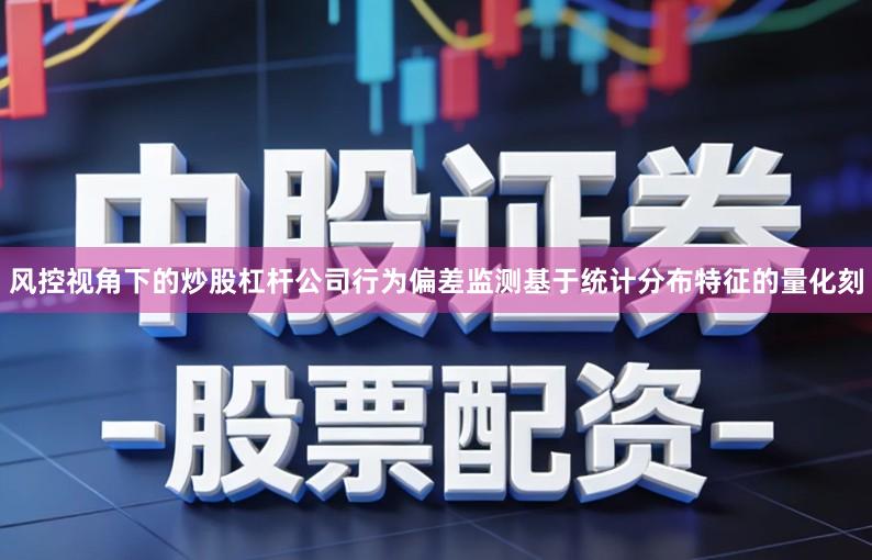 风控视角下的炒股杠杆公司行为偏差监测基于统计分布特征的量化刻
