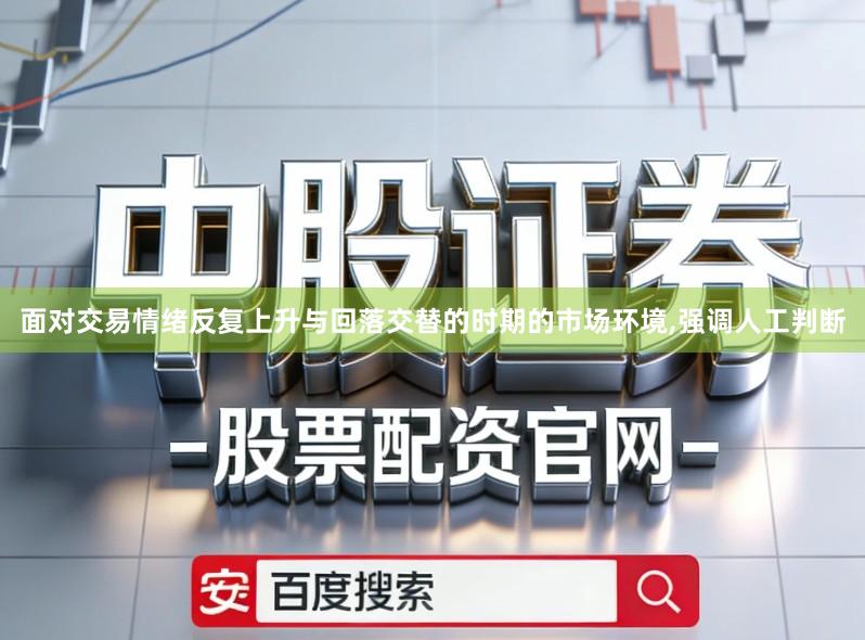 面对交易情绪反复上升与回落交替的时期的市场环境,强调人工判断