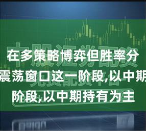 在多策略博弈但胜率分化明显的震荡窗口这一阶段,以中期持有为主
