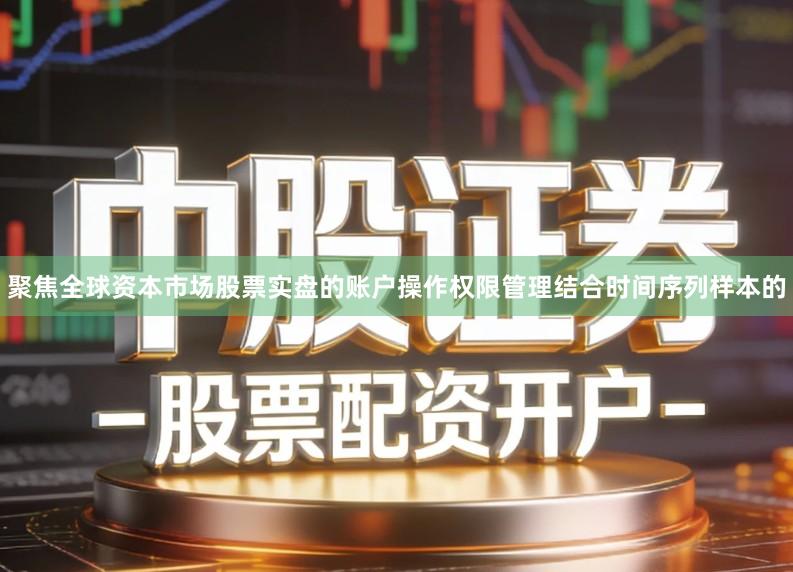 聚焦全球资本市场股票实盘的账户操作权限管理结合时间序列样本的