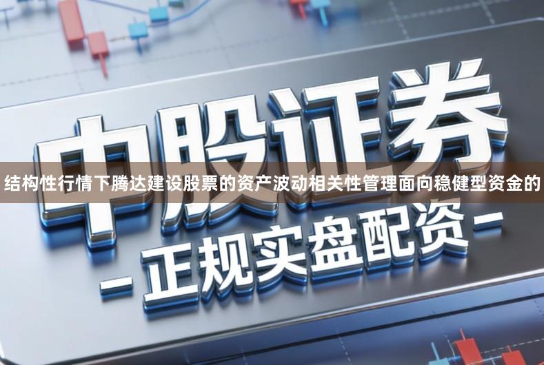结构性行情下腾达建设股票的资产波动相关性管理面向稳健型资金的