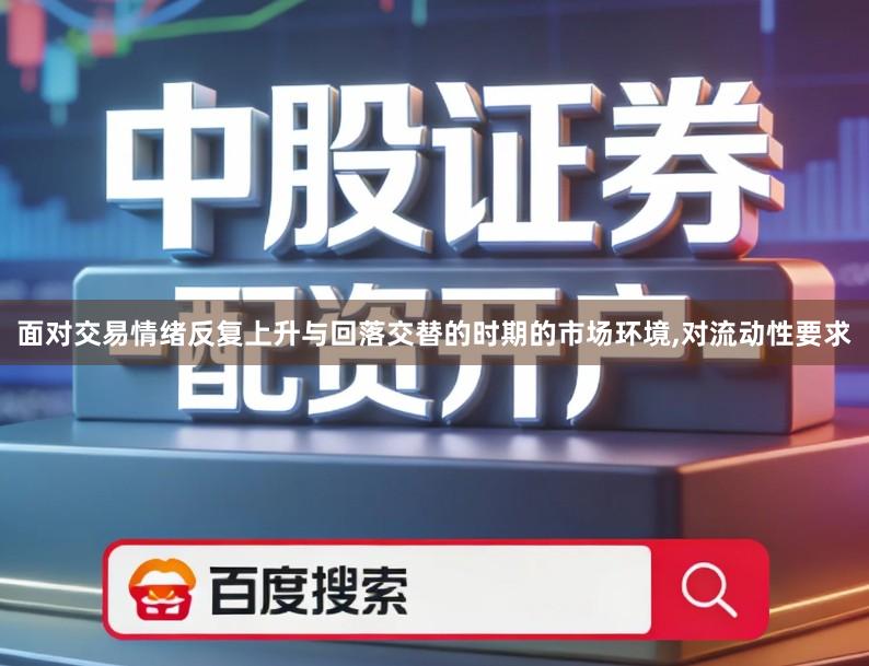 面对交易情绪反复上升与回落交替的时期的市场环境,对流动性要求