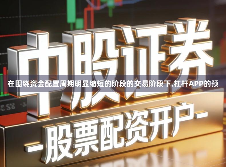 在围绕资金配置周期明显缩短的阶段的交易阶段下,杠杆APP的预