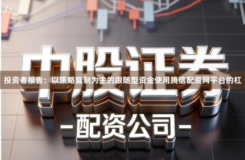 投资者报告：以策略复制为主的跟随型资金使用腾信配资网平台的杠