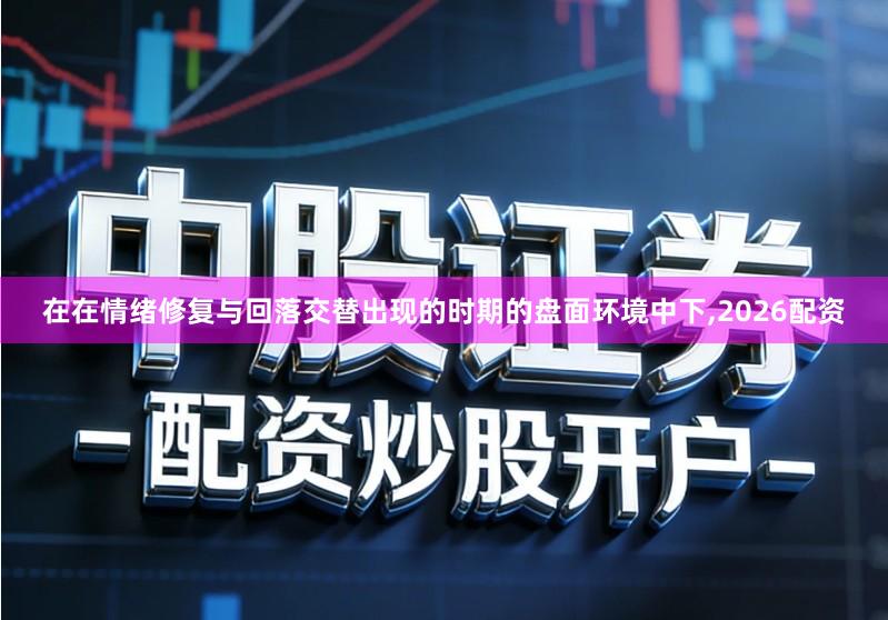 在在情绪修复与回落交替出现的时期的盘面环境中下,2026配资
