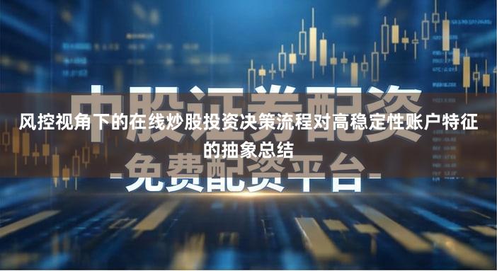 风控视角下的在线炒股投资决策流程对高稳定性账户特征的抽象总结