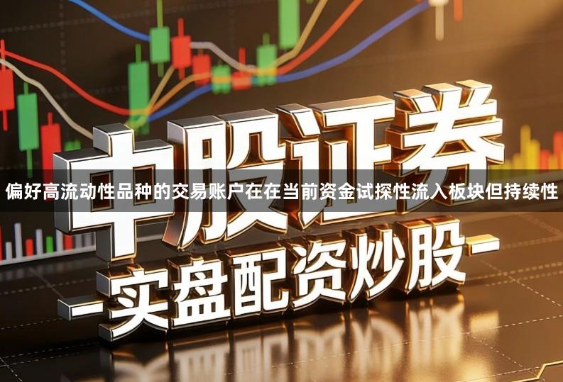 偏好高流动性品种的交易账户在在当前资金试探性流入板块但持续性