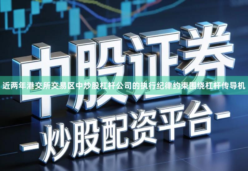 近两年港交所交易区中炒股杠杆公司的执行纪律约束围绕杠杆传导机