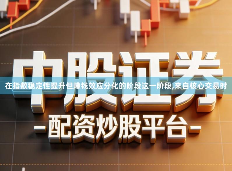 在指数稳定性提升但赚钱效应分化的阶段这一阶段,来自核心交易时