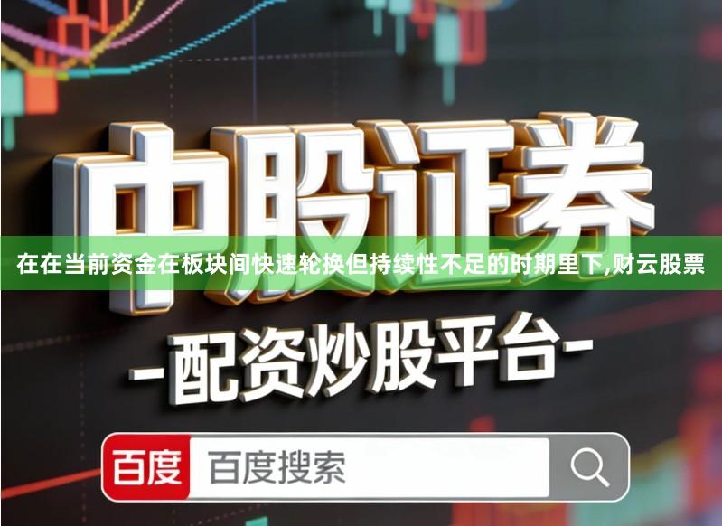 在在当前资金在板块间快速轮换但持续性不足的时期里下,财云股票