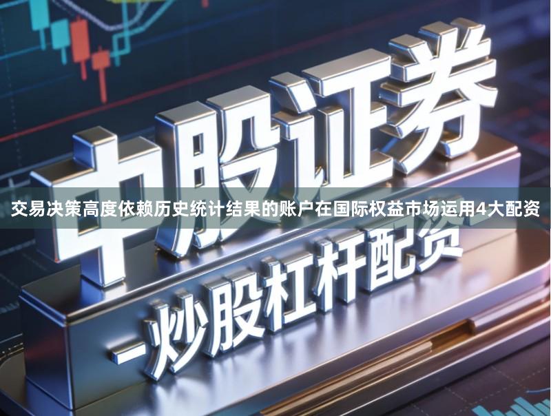 交易决策高度依赖历史统计结果的账户在国际权益市场运用4大配资