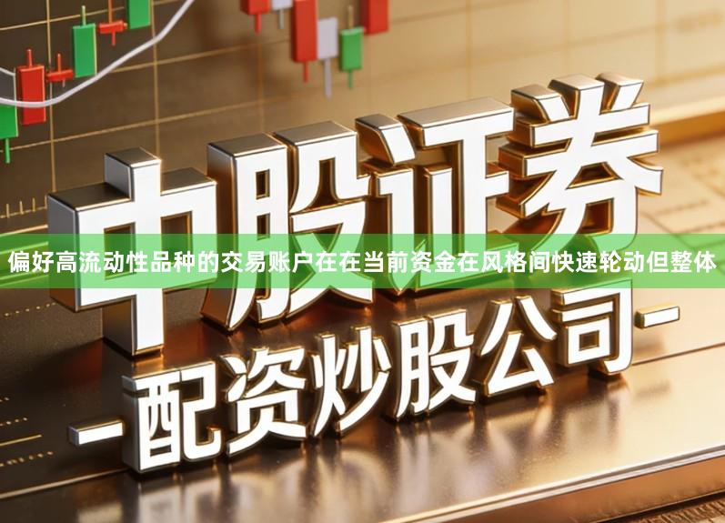 偏好高流动性品种的交易账户在在当前资金在风格间快速轮动但整体