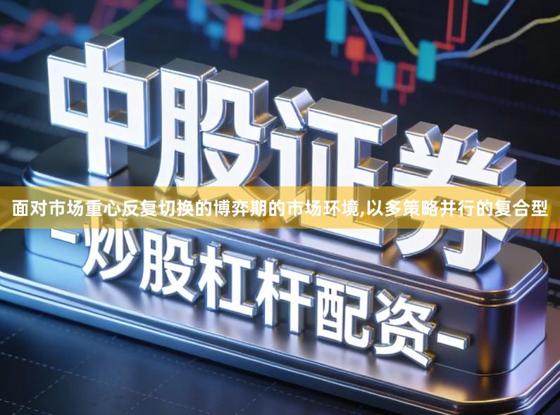 面对市场重心反复切换的博弈期的市场环境,以多策略并行的复合型