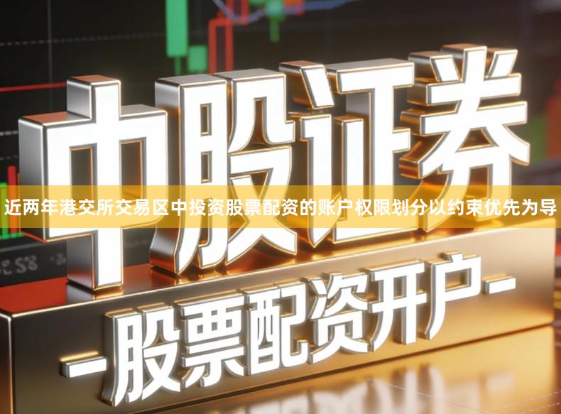 近两年港交所交易区中投资股票配资的账户权限划分以约束优先为导
