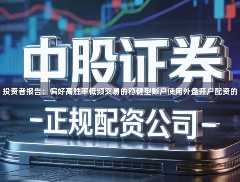 投资者报告：偏好高胜率低频交易的稳健型账户使用外盘开户配资的