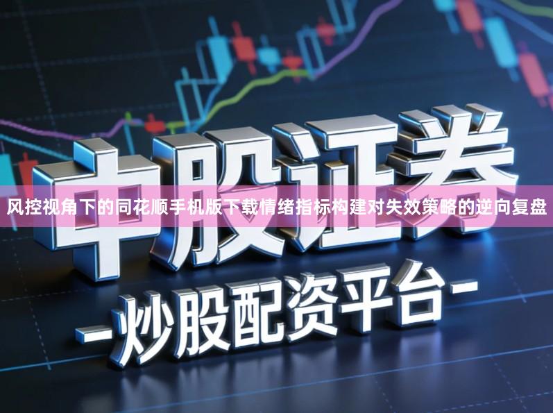 风控视角下的同花顺手机版下载情绪指标构建对失效策略的逆向复盘