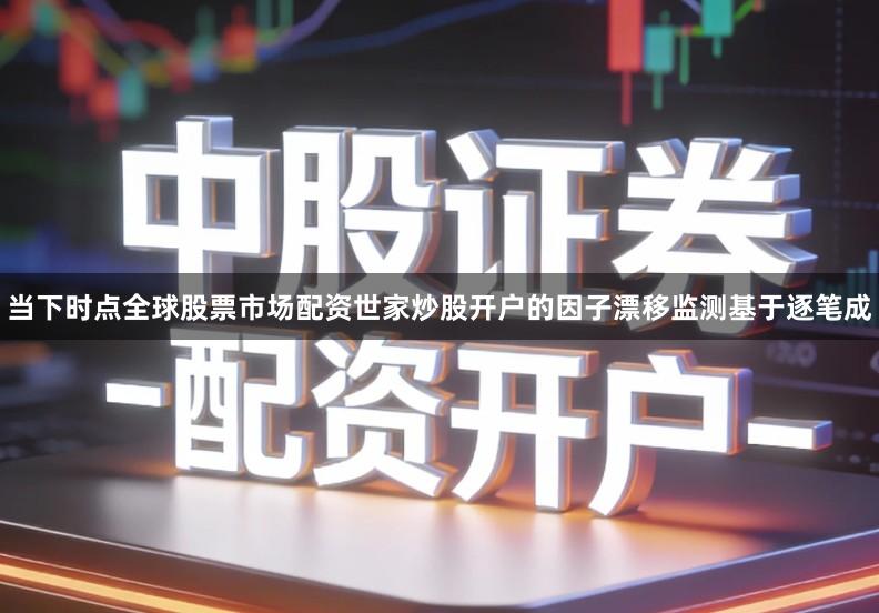 当下时点全球股票市场配资世家炒股开户的因子漂移监测基于逐笔成