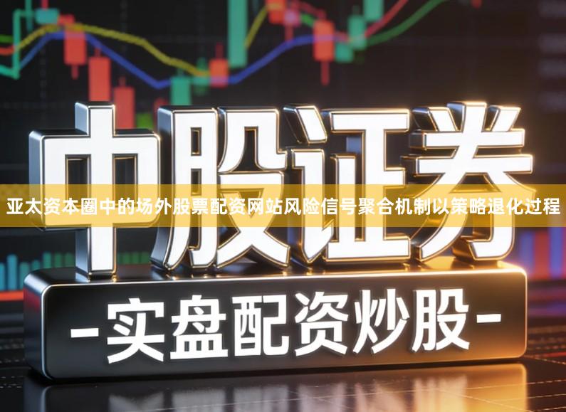 亚太资本圈中的场外股票配资网站风险信号聚合机制以策略退化过程