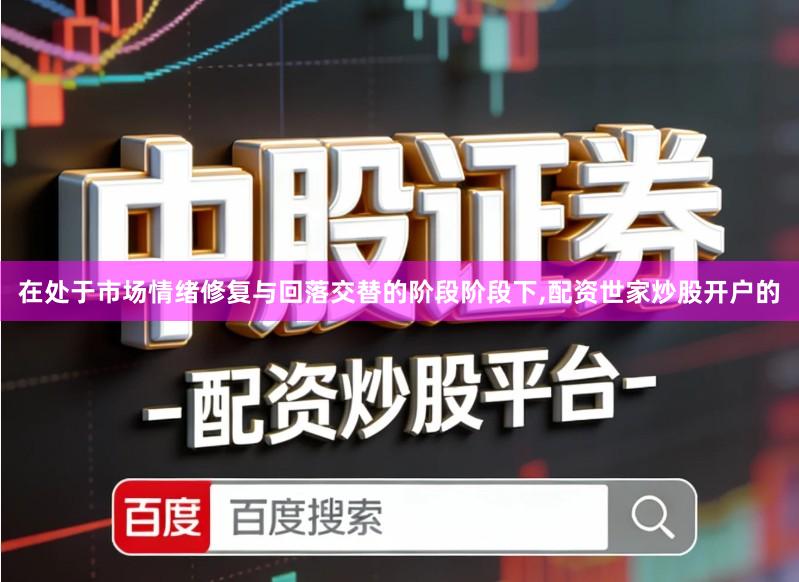 在处于市场情绪修复与回落交替的阶段阶段下,配资世家炒股开户的