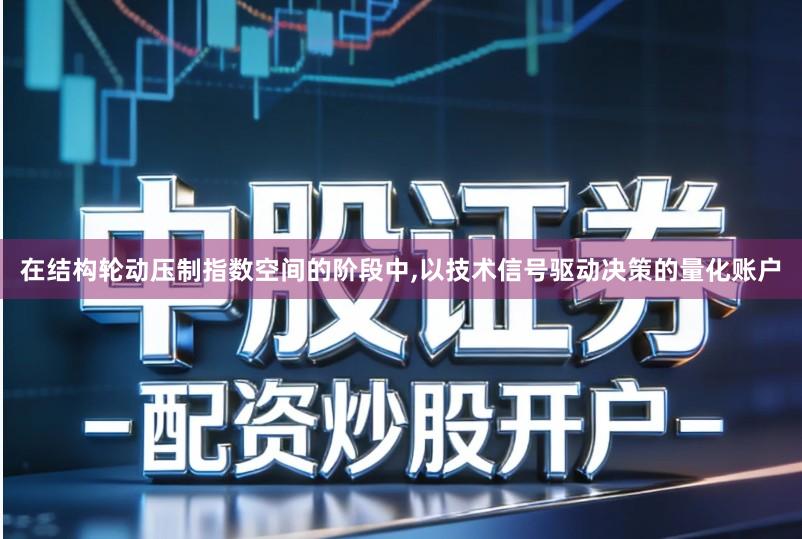 在结构轮动压制指数空间的阶段中,以技术信号驱动决策的量化账户